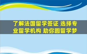 了解法国留学签证 选择专业留学机构 助你圆留学梦